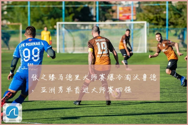 张之臻马德里大师赛爆冷淘汰鲁德,亚洲男单首进大师赛四强