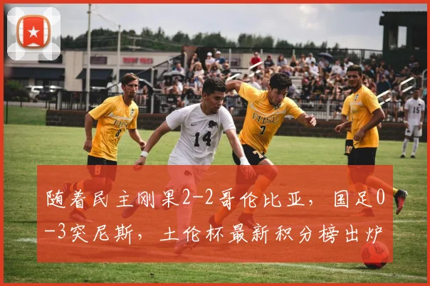 随着民主刚果2-2哥伦比亚,国足0-3突尼斯,土伦杯最新积分榜出炉