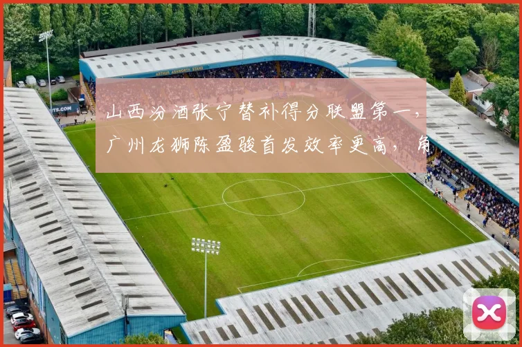 山西汾酒张宁替补得分联盟第一,广州龙狮陈盈骏首发效率更高,角色定位影响球队深度